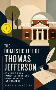 eBook: The Domestic Life of Thomas Jefferson Compiled From Family Letters and Reminiscences (Annotated)