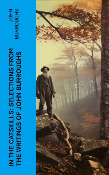 John Burroughs: In the Catskills: Selections from the Writings of John ...