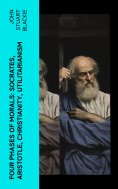 eBook: Four Phases of Morals: Socrates, Aristotle, Christianity, Utilitarianism