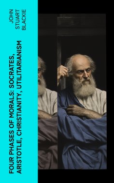 eBook: Four Phases of Morals: Socrates, Aristotle, Christianity, Utilitarianism