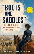 eBook: "Boots and Saddles"; Or, Life in Dakota with General Custer (Annotated)