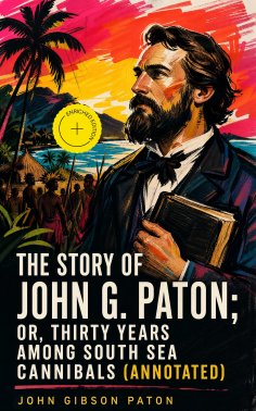 eBook: The Story of John G. Paton; Or, Thirty Years Among South Sea Cannibals (Annotated)