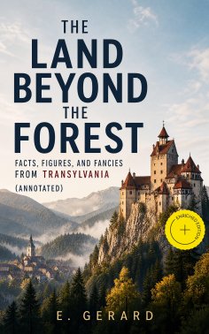 eBook: The Land Beyond the Forest: Facts, Figures, and Fancies from Transylvania (Annotated)