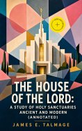 eBook: The House of the Lord: A Study of Holy Sanctuaries Ancient and Modern (Annotated)