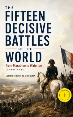 eBook: The Fifteen Decisive Battles of the World: from Marathon to Waterloo (Annotated)