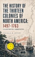 eBook: The History of the Thirteen Colonies of North America: 1497-1763 (Illustrated) (Annotated)