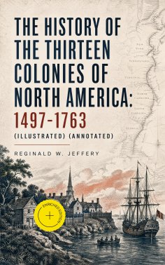 eBook: The History of the Thirteen Colonies of North America: 1497-1763 (Illustrated) (Annotated)