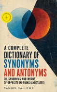 eBook: A Complete Dictionary of Synonyms and Antonyms or, Synonyms and Words of Opposite Meaning (Annotated