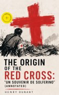 eBook: The Origin of the Red Cross: "Un souvenir de Solferino" (Annotated)