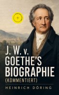 eBook: J. W. v. Goethe's Biographie (Kommentiert)