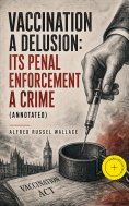 eBook: Vaccination a Delusion: Its Penal Enforcement a Crime (Annotated)