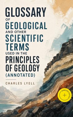 ebook: Glossary of Geological and Other Scientific Terms Used in the Principles of Geology (Annotated)