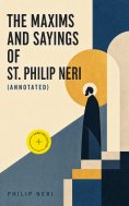 ebook: The Maxims and Sayings of St. Philip Neri (Annotated)