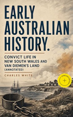 ebook: Early Australian History. Convict Life in New South Wales and Van Diemen's Land (Annotated)