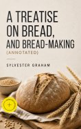 ebook: A Treatise on Bread, and Bread-making (Annotated)