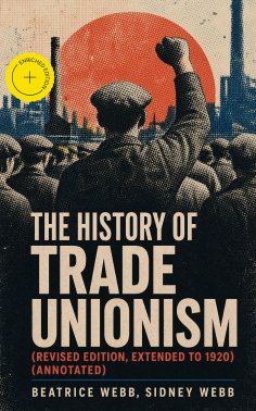 ebook: The History of Trade Unionism (Revised edition, extended to 1920) (Annotated)