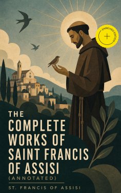 ebook: The Complete Works of Saint Francis of Assisi (Annotated)