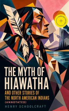 ebook: The Myth of Hiawatha and Other Stories of the North American Indians (Annotated)