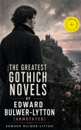 ebook: The Greatest Gothich Novels of Edward Bulwer-Lytton (Annotated)