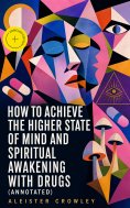 eBook: How to Achieve the Higher State of Mind and Spiritual Awakening With Drugs (Annotated)