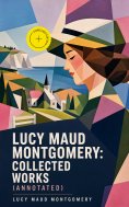 ebook: Lucy Maud Montgomery: Collected Works (Annotated)