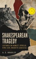 ebook: Shakespearean Tragedy: Lectures on Hamlet, Othello, King Lear, Macbeth (Annotated)