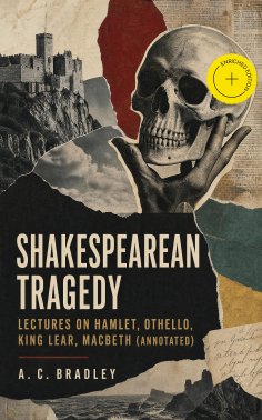 ebook: Shakespearean Tragedy: Lectures on Hamlet, Othello, King Lear, Macbeth (Annotated)