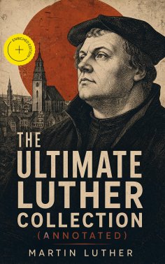 ebook: The Ultimate Luther Collection (Annotated)