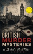 ebook: British Murder Mysteries - The J. S. Fletcher Collection (Annotated)