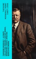eBook: THEODORE ROOSEVELT - Ultimate Collection: Memoirs, History Books, Biographies, Essays, Speeches &Exe
