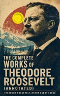 ebook: The Complete Works of Theodore Roosevelt (Annotated)