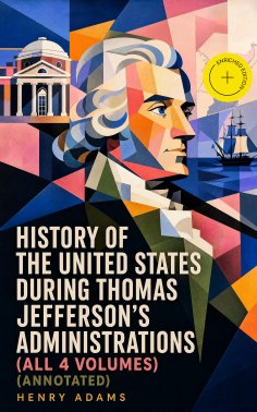 ebook: History of the United States During Thomas Jefferson's Administrations (All 4 Volumes) (Annotated)