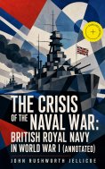eBook: The Crisis of the Naval War: British Royal Navy in World War I (Annotated)