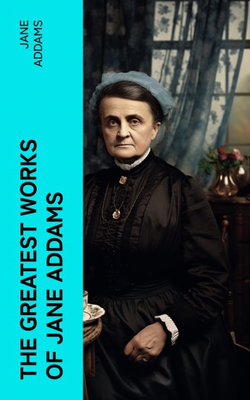 Jane Addams - The Greatest Works of Jane Addams - free on readfy!