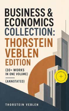 eBook: Business & Economics Collection: Thorstein Veblen Edition (30+ Works in One Volume) (Annotated)