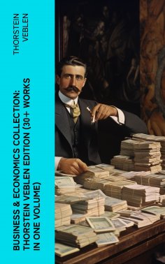 eBook: Business & Economics Collection: Thorstein Veblen Edition (30+ Works in One Volume)