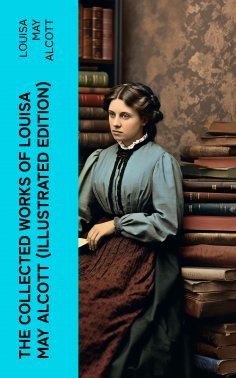 eBook: The Collected Works of Louisa May Alcott (Illustrated Edition)