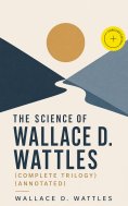 ebook: The Science of Wallace D. Wattles (Complete Trilogy) (Annotated)
