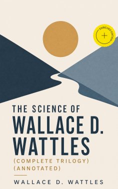 ebook: The Science of Wallace D. Wattles (Complete Trilogy) (Annotated)