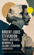 ebook: Robert Louis Stevenson: Travel Sketches, Memoirs & Island Literature (Annotated)