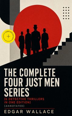 ebook: The Complete Four Just Men Series (6 Detective Thrillers in One Edition) (Annotated)