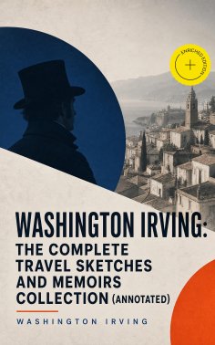 ebook: Washington Irving: The Complete Travel Sketches and Memoirs Collection (Annotated)