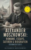 ebook: Alexander Moszkowski: Romane, Essays, Satiren & Biografien (Kommentiert)
