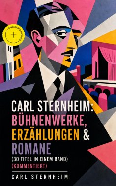 eBook: Carl Sternheim: Bühnenwerke, Erzählungen & Romane (30 Titel in einem Band) (Kommentiert)