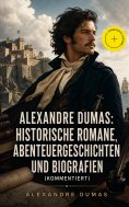 eBook: Alexandre Dumas: Historische Romane, Abenteuergeschichten und Biografien (Kommentiert)