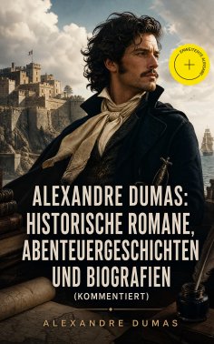 eBook: Alexandre Dumas: Historische Romane, Abenteuergeschichten und Biografien (Kommentiert)