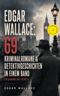 eBook: Edgar Wallace: 69 Kriminalromane & Detektivgeschichten in einem Band (Kommentiert)