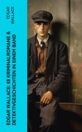 ebook: Edgar Wallace: 69 Kriminalromane & Detektivgeschichten in einem Band