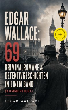 eBook: Edgar Wallace: 69 Kriminalromane & Detektivgeschichten in einem Band (Kommentiert)