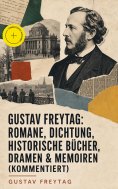 eBook: Gustav Freytag: Romane, Dichtung, Historische Bücher, Dramen & Memoiren (Kommentiert)